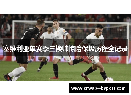 塞维利亚单赛季三换帅惊险保级历程全记录