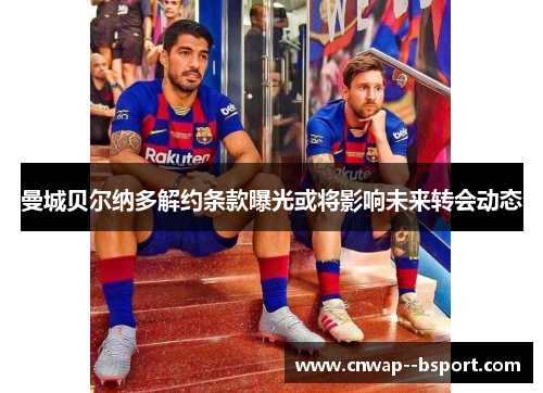 曼城贝尔纳多解约条款曝光或将影响未来转会动态