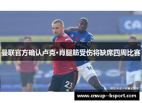 曼联官方确认卢克·肖腿筋受伤将缺席四周比赛
