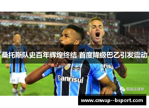 桑托斯队史百年辉煌终结 首度降级巴乙引发震动