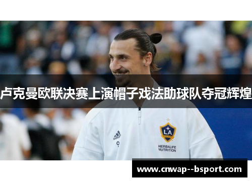 卢克曼欧联决赛上演帽子戏法助球队夺冠辉煌