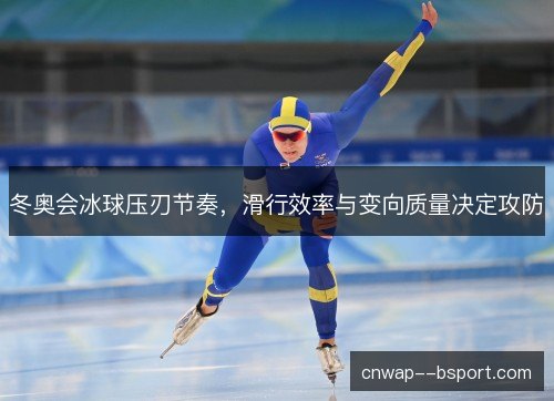 冬奥会冰球压刃节奏，滑行效率与变向质量决定攻防